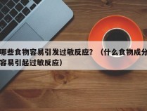 哪些食物容易引发过敏反应？（什么食物成分容易引起过敏反应）