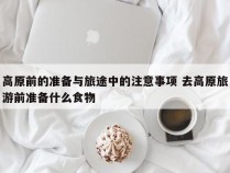 高原前的准备与旅途中的注意事项 去高原旅游前准备什么食物