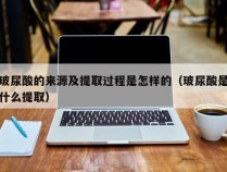 玻尿酸的来源及提取过程是怎样的（玻尿酸是什么提取）