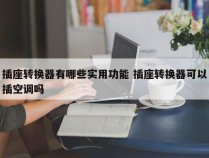 插座转换器有哪些实用功能 插座转换器可以插空调吗