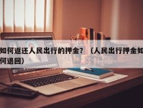 如何返还人民出行的押金？（人民出行押金如何退回）