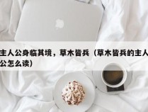 主人公身临其境，草木皆兵（草木皆兵的主人公怎么读）