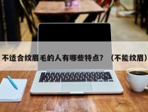 不适合纹眉毛的人有哪些特点？（不能纹眉）